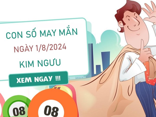 Con số may mắn Kim Ngưu 1/8/2024 phân tích chi tiết