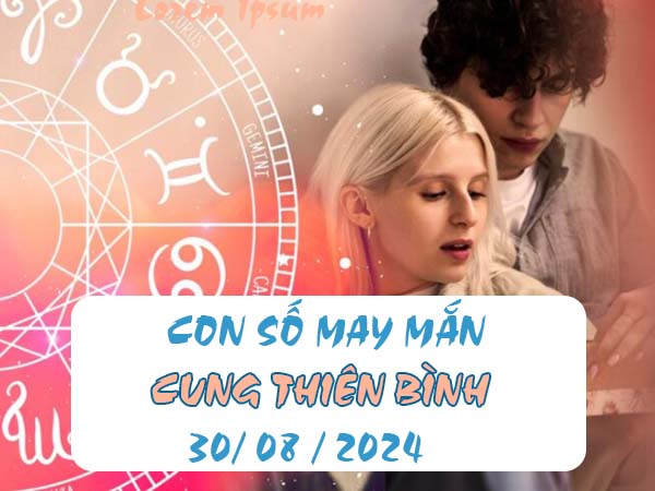 Các con số may mắn cung Thiên Bình ngày 30/8/2024