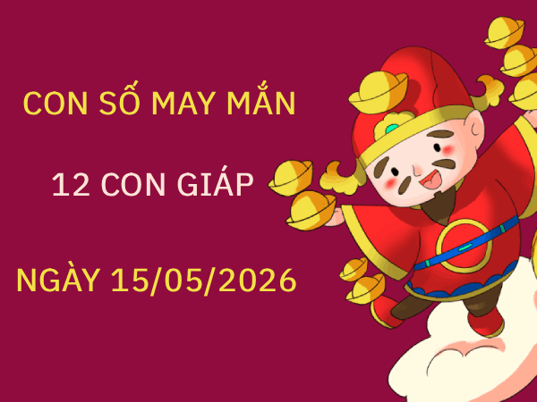 Con số may mắn ngày 15/05 mang tài lộc cho 12 con giáp