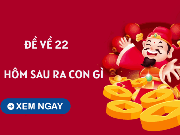 Tham khảo xu hướng khi đề về 22 hôm sau về con gì giúp gia tăng cơ hội trúng thưởng?